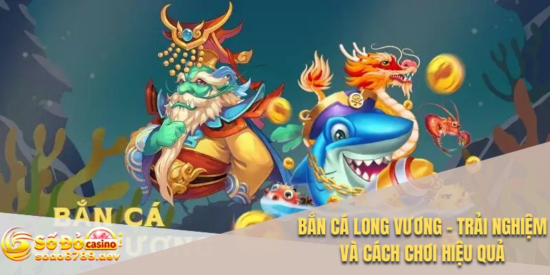 Bắn Cá Long Vương – Trải Nghiệm Và Cách Chơi Hiệu Quả 1 Bắn cá Long Vương