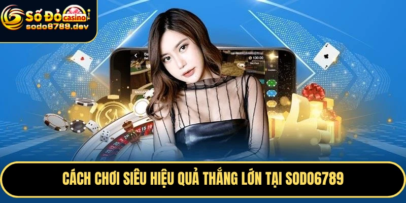 Đăng Ký Sodo6789 Nhanh Chóng, Nhận Ngay ưu Đãi Hấp Dẫn 4 Cách chơi siêu hiệu quả thắng lớn tại Sodo6789